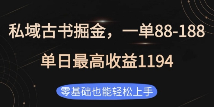 私域古书掘金项目，1单88-188，单日最高收益1194，零基础也能轻松上手网赚项目-副业赚钱-互联网创业-资源整合八方网创