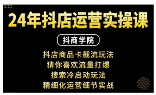 抖音小店运营实操课：抖店商品卡截流玩法，猜你喜欢流量打爆，搜索冷启动玩法，精细化运营细节实战网赚项目-副业赚钱-互联网创业-资源整合八方网创