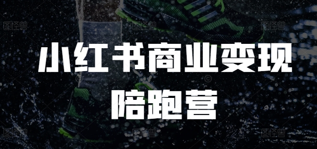 小红书商业变现陪跑营，小红书电商教程网赚项目-副业赚钱-互联网创业-资源整合八方网创