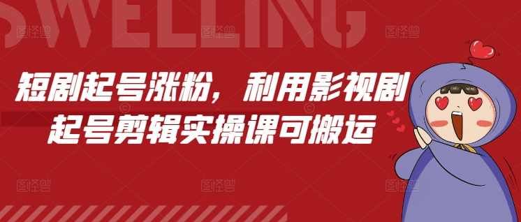 短剧起号涨粉，利用影视剧起号剪辑实操课可搬运网赚项目-副业赚钱-互联网创业-资源整合八方网创