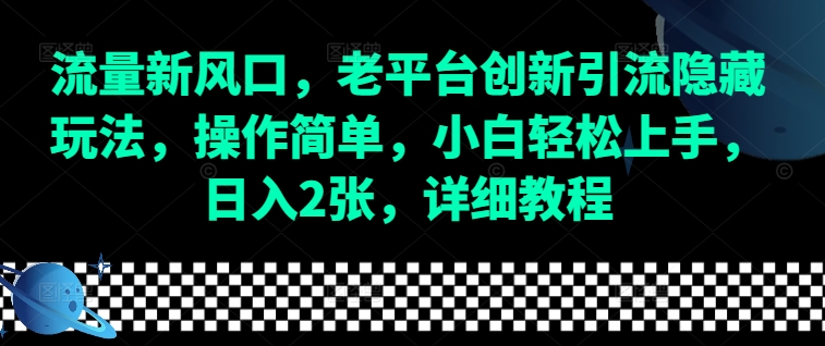 流量新风口，老平台创新引流隐藏玩法，操作简单，小白轻松上手，日入2张，详细教程网赚项目-副业赚钱-互联网创业-资源整合八方网创