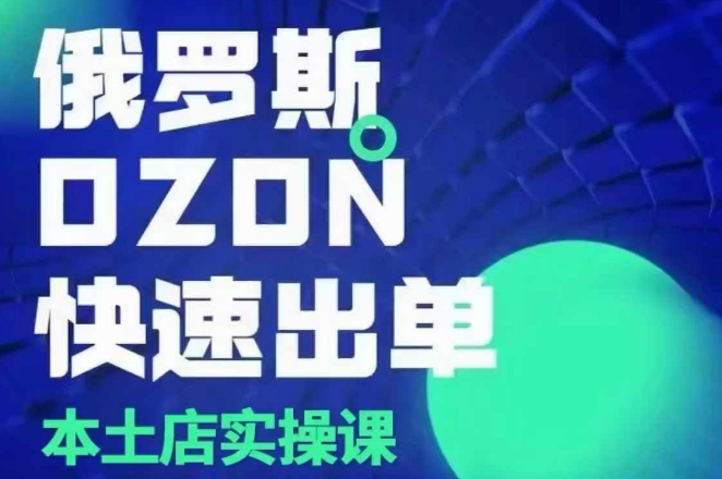 俄罗斯OZON本土店实操课，​OZON本土店运营选品变现网赚项目-副业赚钱-互联网创业-资源整合八方网创