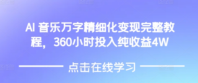 AI音乐精细化变现完整教程，360小时投入纯收益4W网赚项目-副业赚钱-互联网创业-资源整合八方网创