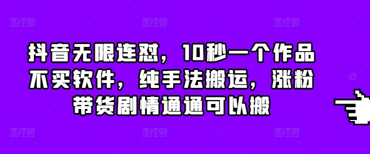 抖音无限连怼，10秒一个作品不买软件，纯手法搬运，涨粉带货剧情通通可以搬网赚项目-副业赚钱-互联网创业-资源整合八方网创