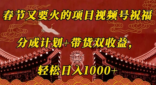 春节又要火的项目视频号祝福，分成计划+带货双收益，轻松日入几张网赚项目-副业赚钱-互联网创业-资源整合八方网创