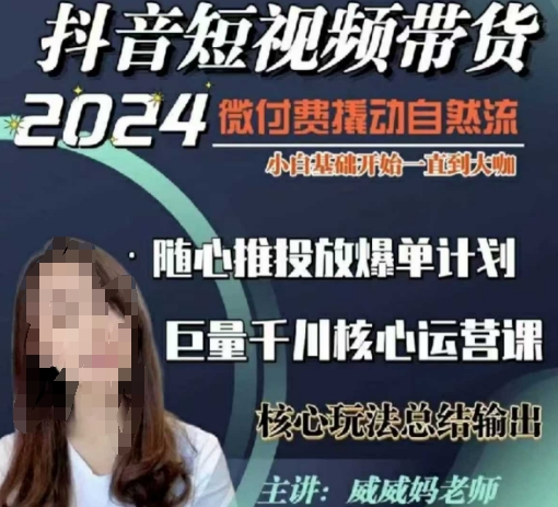威威妈·短视频带货千川课，40节完整版，小白基础开始到大咖，微付费撬动自然流网赚项目-副业赚钱-互联网创业-资源整合八方网创