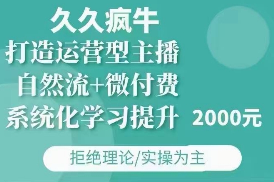 久久疯牛·自然流+微付费(12月23更新)打造运营型主播，包11月+12月网赚项目-副业赚钱-互联网创业-资源整合八方网创