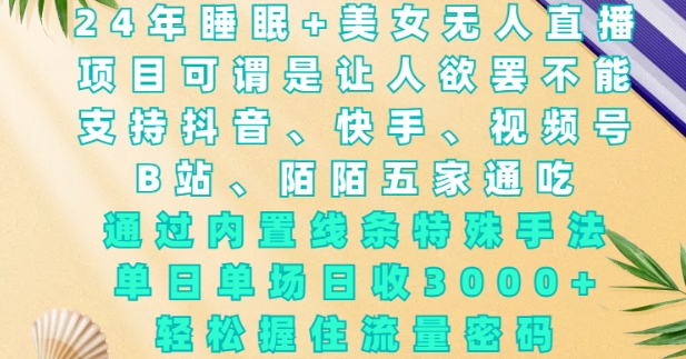2024年睡眠+美女无人直播，通过内置线条特殊手法，单场日收3k+，轻松握住流量密码网赚项目-副业赚钱-互联网创业-资源整合八方网创