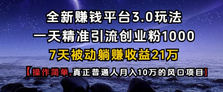 全新赚钱平台3.0玩法一天精准引流创业粉1000.7天被动躺Z收益21W【仅揭秘】网赚项目-副业赚钱-互联网创业-资源整合八方网创