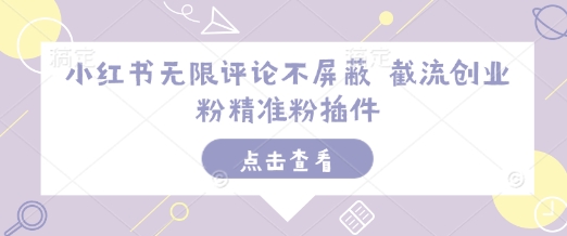 小红书无限评论不屏蔽 截流创业粉精准粉插件网赚项目-副业赚钱-互联网创业-资源整合八方网创