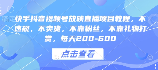 快手抖音视频号放映直播项目教程，不违规，不卖货，不靠粉丝，不靠礼物打赏，每天200-600网赚项目-副业赚钱-互联网创业-资源整合八方网创
