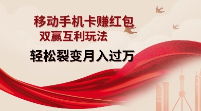 移动手机卡挣红包，双赢互利玩法，轻松裂变月入过W【仅揭秘】网赚项目-副业赚钱-互联网创业-资源整合八方网创