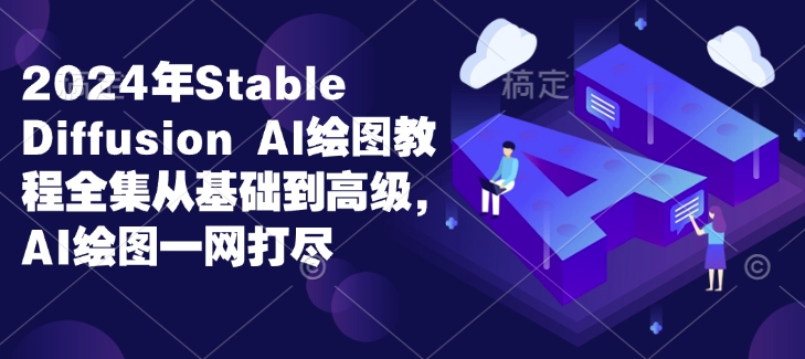 2024年Stable Diffusion Al绘图教程全集从基础到高级，AI绘图一网打尽网赚项目-副业赚钱-互联网创业-资源整合八方网创