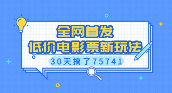 全网首发，低价电影票新玩法，已有人30天搞了75741网赚项目-副业赚钱-互联网创业-资源整合八方网创