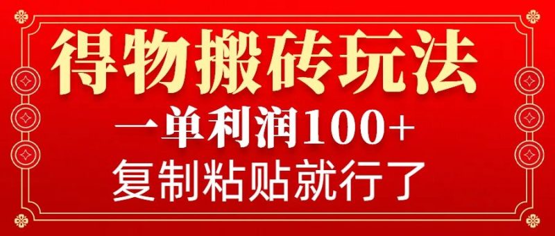 得物搬砖无门槛玩法,一单利润100+,无脑操作会复制粘贴就行网赚项目-副业赚钱-互联网创业-资源整合八方网创
