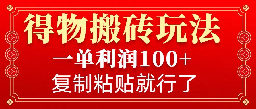 得物搬砖无门槛玩法，一单利润100+，无脑操作会复制粘贴就行网赚项目-副业赚钱-互联网创业-资源整合八方网创