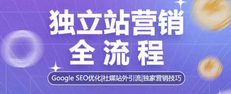 独立站营销全流程，Google SEO优化，社媒站外引流，独家营销技巧网赚项目-副业赚钱-互联网创业-资源整合八方网创