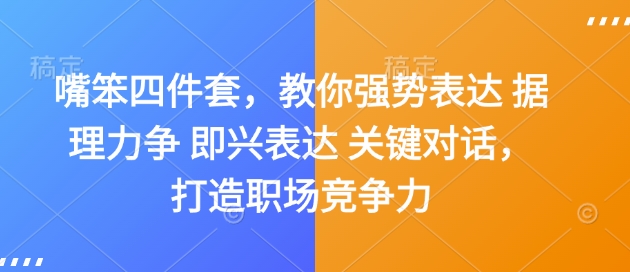 嘴笨四件套，教你强势表达 据理力争 即兴表达 关键对话，打造职场竞争力网赚项目-副业赚钱-互联网创业-资源整合八方网创