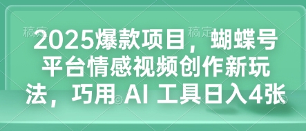 2025爆款项目，蝴蝶号平台情感视频创作新玩法，巧用 AI 工具日入4张网赚项目-副业赚钱-互联网创业-资源整合八方网创
