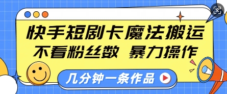 快手短剧卡魔法搬运，不看粉丝数，暴力操作，几分钟一条作品，小白也能快速上手网赚项目-副业赚钱-互联网创业-资源整合八方网创