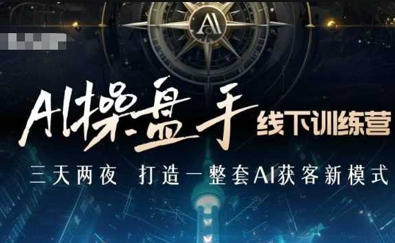 AI操盘手线下训练营，打造AI获客新模式，跟上ai时代，新商业网赚项目-副业赚钱-互联网创业-资源整合八方网创