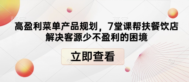 高盈利菜单产品规划，7堂课帮扶餐饮店解决客源少不盈利的困境网赚项目-副业赚钱-互联网创业-资源整合八方网创