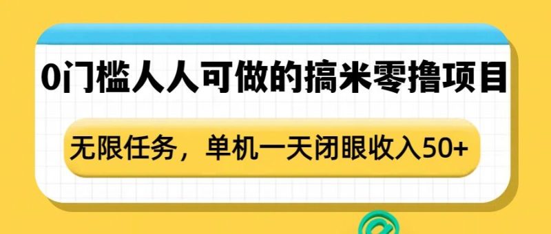 0门槛人人可做的搞米零撸项目，无限任务，单机一天闭眼收入50+网赚项目-副业赚钱-互联网创业-资源整合八方网创