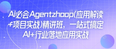Ai必会Agent(应用解读+项目实战)精讲班，一站式搞定AI+行业落地应用实战网赚项目-副业赚钱-互联网创业-资源整合八方网创