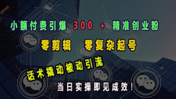 小额付费引爆 300 + 精准创业粉，零剪辑、零复杂起号，话术撬动被动引流，当日实操即见成效网赚项目-副业赚钱-互联网创业-资源整合八方网创
