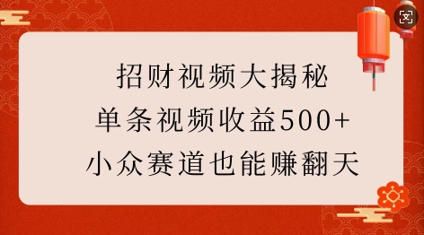 招财视频大揭秘：单条视频收益500+，小众赛道也能挣翻天!网赚项目-副业赚钱-互联网创业-资源整合八方网创