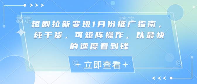 短剧拉新变现1月份推广指南，纯干货，可矩阵操作，以最快的速度看到钱网赚项目-副业赚钱-互联网创业-资源整合八方网创