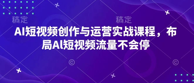 AI短视频创作与运营实战课程，布局Al短视频流量不会停网赚项目-副业赚钱-互联网创业-资源整合八方网创