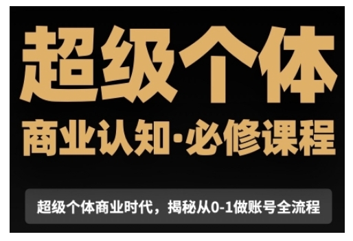超级个体商业认知觉醒视频课，商业认知·必修课程揭秘从0-1账号全流程网赚项目-副业赚钱-互联网创业-资源整合八方网创