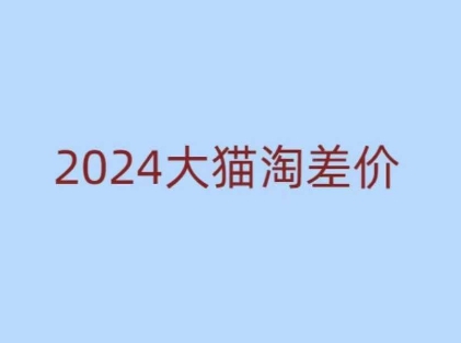 2024版大猫淘差价课程，新手也能学的无货源电商课程网赚项目-副业赚钱-互联网创业-资源整合八方网创