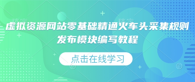 虚拟资源网站零基础精通火车头采集规则发布模块编写教程网赚项目-副业赚钱-互联网创业-资源整合八方网创
