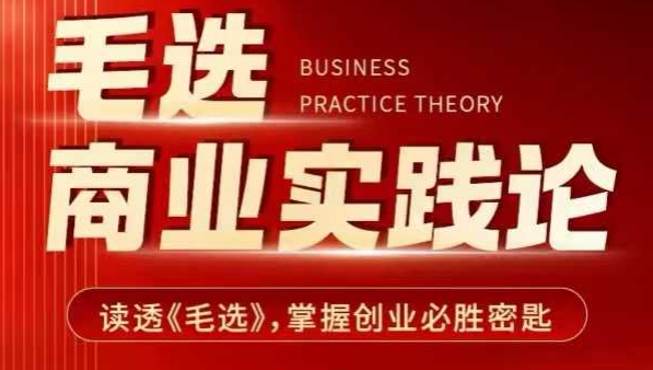 毛选商业实践论，读透《毛选》掌握创业必胜密匙网赚项目-副业赚钱-互联网创业-资源整合八方网创