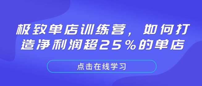 极致单店训练营，如何打造净利润超25%的单店网赚项目-副业赚钱-互联网创业-资源整合八方网创
