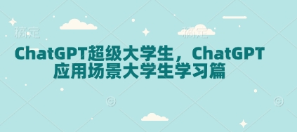 ChatGPT超级大学生，ChatGPT 应用场景大学生学习篇网赚项目-副业赚钱-互联网创业-资源整合八方网创