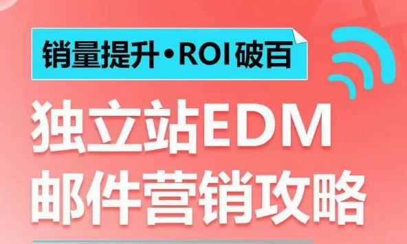 销量提升•ROI破百 独立站EDM邮件营销攻略，如何通过邮件营销每年获得100万美金销售额!网赚项目-副业赚钱-互联网创业-资源整合八方网创