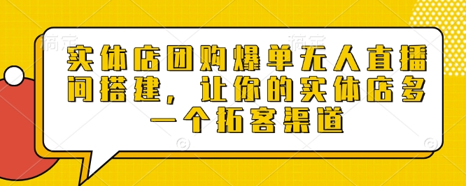 实体店团购爆单无人直播间搭建，让你的实体店多一个拓客渠道网赚项目-副业赚钱-互联网创业-资源整合八方网创