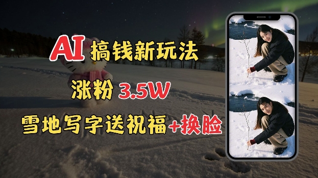 冬季搞钱新玩法，雪地写字表白送祝福、换脸，用免费AI手把手教你制作，轻松涨粉3.5w，接单到手软网赚项目-副业赚钱-互联网创业-资源整合八方网创