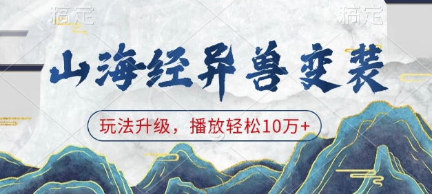 山海经异兽变装，玩法升级，播放轻松10万+网赚项目-副业赚钱-互联网创业-资源整合八方网创