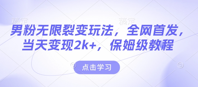 男粉无限裂变玩法，全网首发，当天变现2k+，保姆级教程【永久更新】网赚项目-副业赚钱-互联网创业-资源整合八方网创