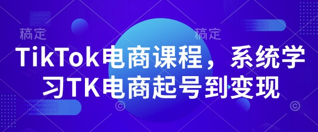 TikTok电商课程，​系统学习TK电商起号到变现网赚项目-副业赚钱-互联网创业-资源整合八方网创