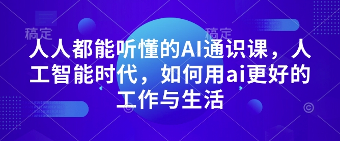 人人都能听懂的AI通识课，人工智能时代，如何用ai更好的工作与生活网赚项目-副业赚钱-互联网创业-资源整合八方网创