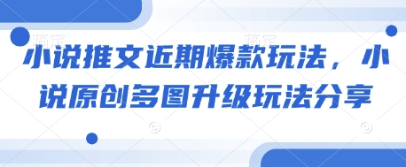 小说推文近期爆款玩法，小说原创多图升级玩法分享网赚项目-副业赚钱-互联网创业-资源整合八方网创