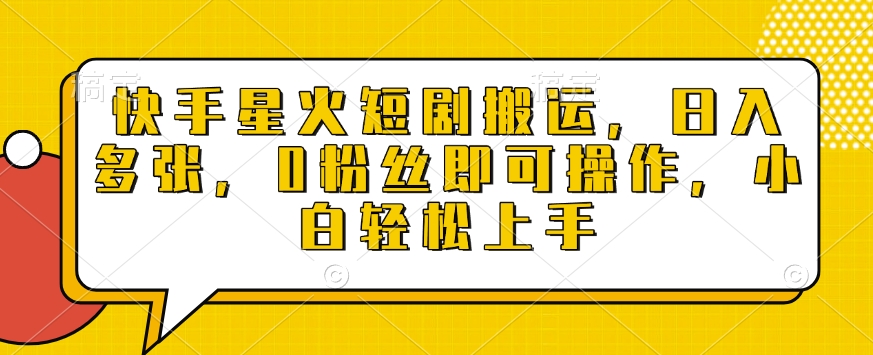 快手星火短剧搬运，日入多张，0粉丝即可操作，小白轻松上手网赚项目-副业赚钱-互联网创业-资源整合八方网创