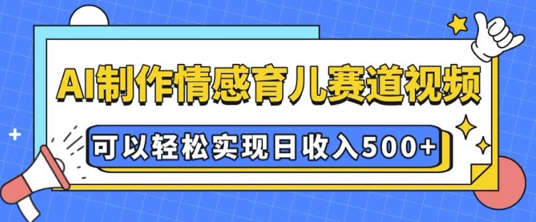 AI 制作情感育儿赛道视频，可以轻松实现日收入5张网赚项目-副业赚钱-互联网创业-资源整合八方网创