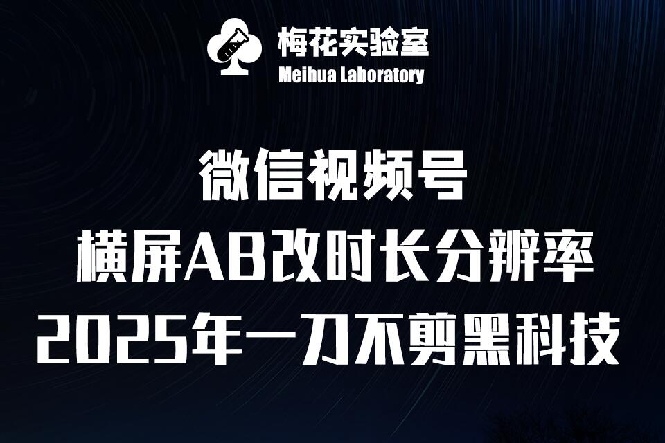 梅花实验室2025视频号最新一刀不剪黑科技，宽屏AB画中画+随机时长+帧率融合玩法网赚项目-副业赚钱-互联网创业-资源整合八方网创