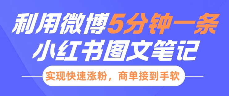 小红书利用微博5分钟一条图文笔记，实现快速涨粉，商单接到手软网赚项目-副业赚钱-互联网创业-资源整合八方网创